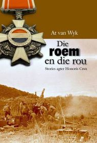 Die Roem en die Rou - Stories agter Honoris Crux deur At van Wyk